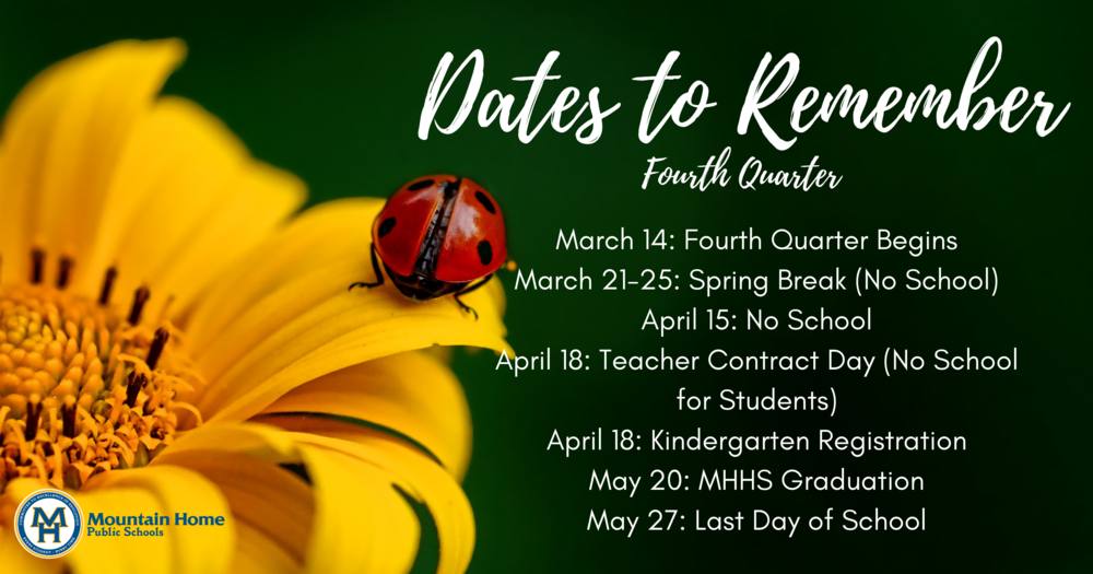 Fourth Quarter Dates to Remember: March 14: Fourth Quarter Begins March 21-25: Spring Break (No School) April 15: No School April 18: Teacher Contract Day (No School for Students) April 18: Kindergarten Registration May 20: MHHS Graduation May 27: Last Day of School