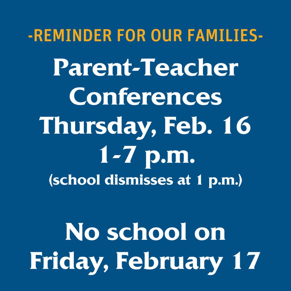 Parent-Teacher Conferences Thursday, Feb. 16 1-7 p.m. (school dismisses at 1 p.m.)  No school on Friday, February 17